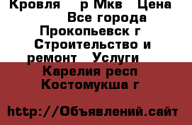 Кровля 350р Мкв › Цена ­ 350 - Все города, Прокопьевск г. Строительство и ремонт » Услуги   . Карелия респ.,Костомукша г.
